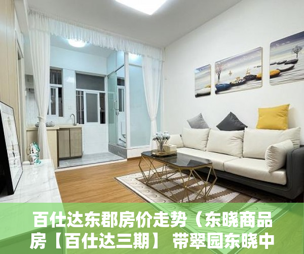 百仕达东郡房价走势（东晓商品房【百仕达三期】 带翠园东晓中学学位 ）小产权loft贷款多久还清，