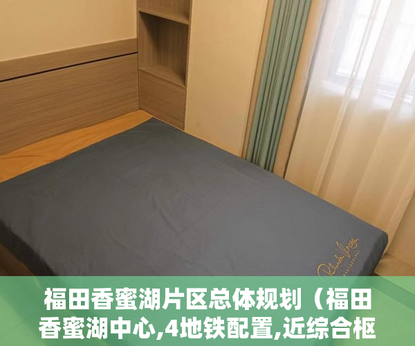 福田香蜜湖片区总体规划(福田香蜜湖中心,4地铁配置,近综合枢纽高铁福田站 )东莞小产权房可以住多久, 福田香蜜湖片区总体规划(福田香蜜湖中心,4地铁配置,近综合枢纽高铁福田站 )东莞小产权房可以住多久,