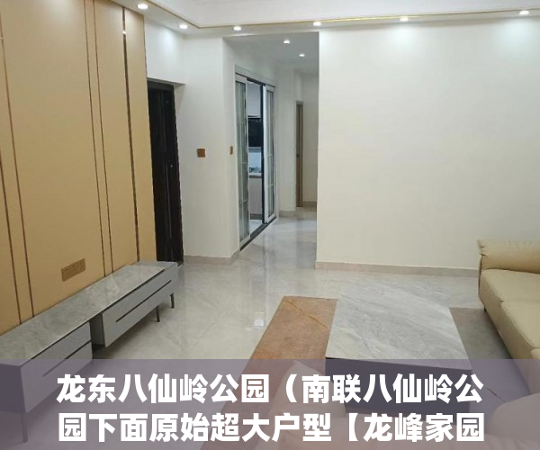 龙东八仙岭公园（南联八仙岭公园下面原始超大户型【龙峰家园】 ）小产权房多久能办房产证吗，