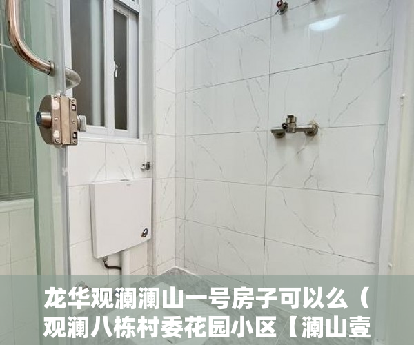 龙华观澜澜山一号房子可以么（观澜八栋村委花园小区【澜山壹号】带停车场，通燃气 ）小产权房价值怎么评估，