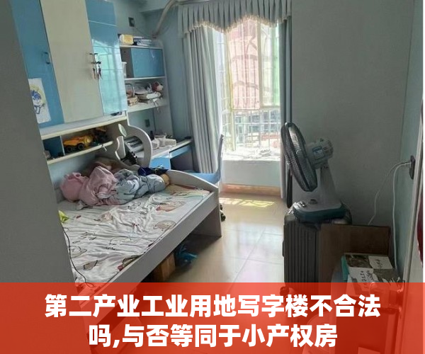 第二产业工业用地写字楼不合法吗,与否等同于小产权房