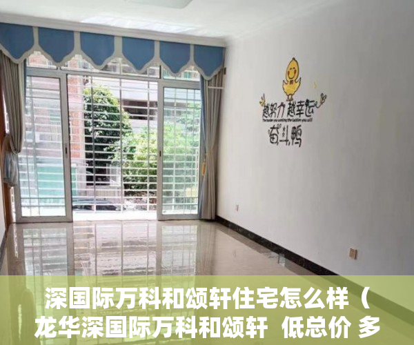 深国际万科和颂轩住宅怎么样（龙华深国际万科和颂轩  低总价 多轨交汇 近主干道 成熟 ）小产权房产证怎么办视频，