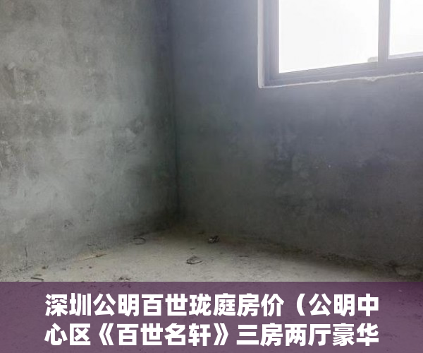 深圳公明百世珑庭房价（公明中心区《百世名轩》三房两厅豪华装修738万起 ）小产权二年后房子倒塌怎么办，