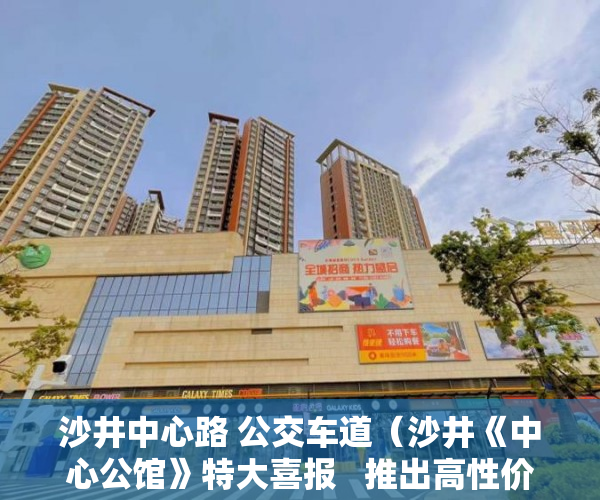 沙井中心路 公交车道（沙井《中心公馆》特大喜报   推出高性价比特价房 ）政府对小产权楼房怎么办，