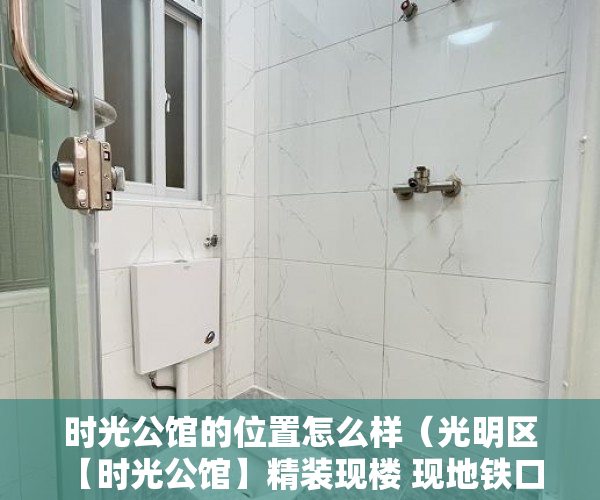 时光公馆的位置怎么样（光明区【时光公馆】精装现楼 现地铁口 碧桂园五星级物业 ）小产权拆迁要多久，