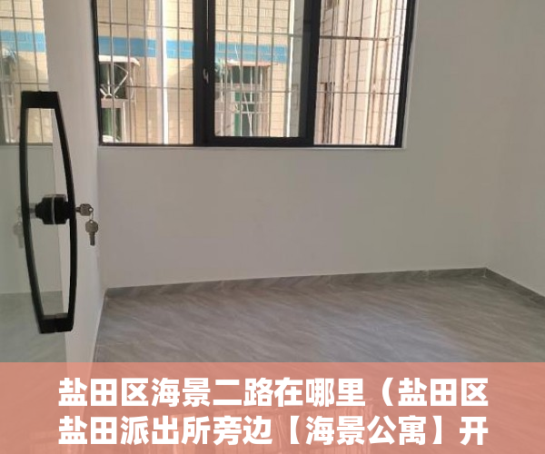 盐田区海景二路在哪里（盐田区盐田派出所旁边【海景公寓】开始内售了！ ）小产权房保修期多久，