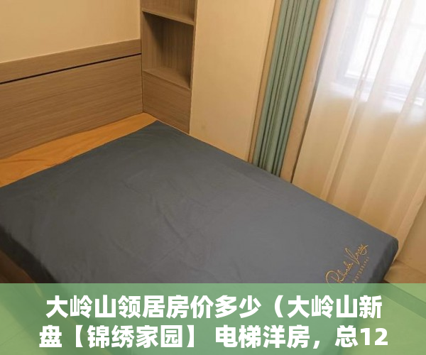 大岭山领居房价多少（大岭山新盘【锦绣家园】 电梯洋房，总12层 ）沙土小产权房怎么买卖最划算，