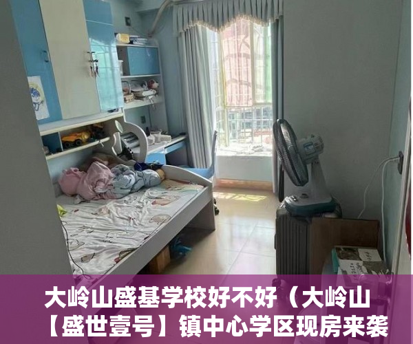 大岭山盛基学校好不好（大岭山【盛世壹号】镇中心学区现房来袭 中心地段11月1 ）买小产权房多久能交房，