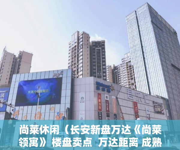 尚莱休闲（长安新盘万达《尚莱领寓》 楼盘卖点  万达距离 成熟 ）东莞小产权房一般贷款多久能批下来，