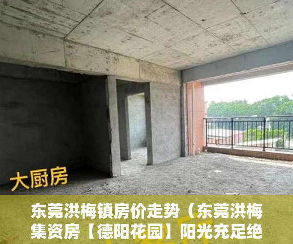 东莞洪梅镇房价走势（东莞洪梅集资房【德阳花园】阳光充足绝无安房 ）小产权房迁户口要多久，
