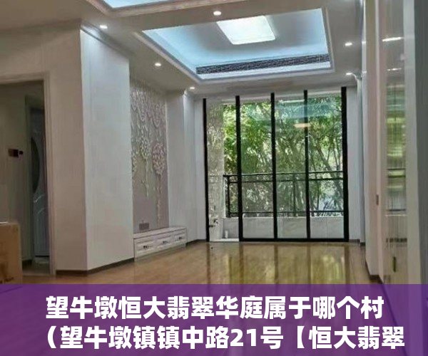 望牛墩恒大翡翠华庭属于哪个村（望牛墩镇镇中路21号【恒大翡翠华庭】6月8日开盘 ）小产权房施工手续多久能办好，