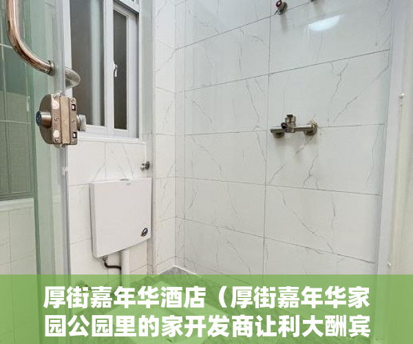 厚街嘉年华酒店（厚街嘉年华家园公园里的家开发商让利大酬宾 ）深圳小产权一般能住多久，