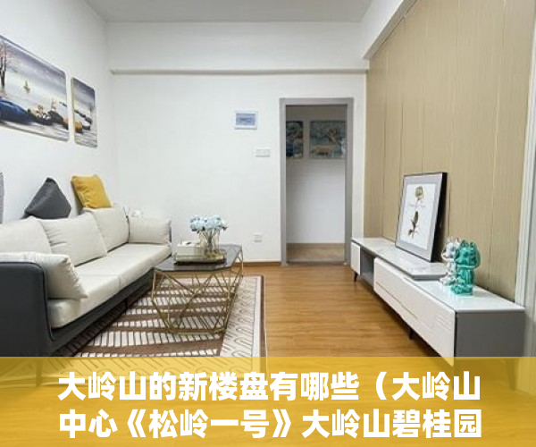 大岭山的新楼盘有哪些（大岭山中心《松岭一号》大岭山碧桂园对面 ）小产权房多久能卖，