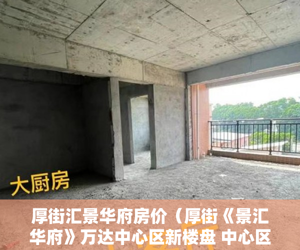 厚街汇景华府房价（厚街《景汇华府》万达中心区新楼盘 中心区耀世发售 ）小产权积分入学怎么申请，
