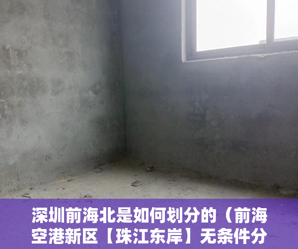 深圳前海北是如何划分的（前海空港新区【珠江东岸】无条件分期6年 利息4厘 ）小产权房办大产权证要多少时间要多久，