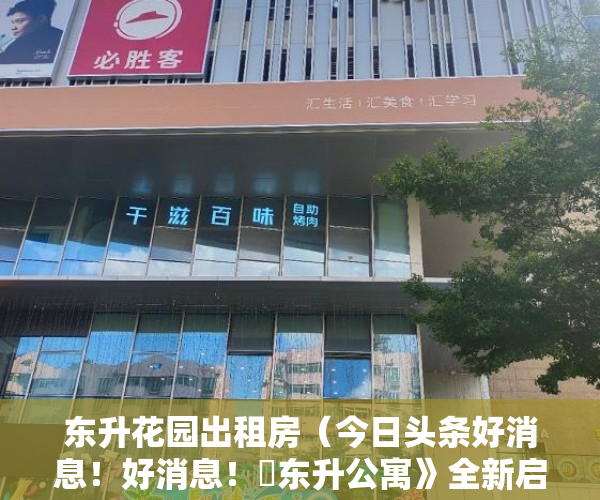 东升花园出租房（今日头条好消息！好消息！巜东升公寓》全新启动 ）小产权绿本多久产权，