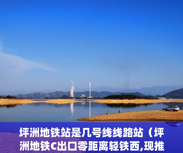 坪洲地铁站是几号线线路站（坪洲地铁C出口零距离轻铁西,现推出8套精品2房&3房 ）大产权证办下来小产权证多久办下来，