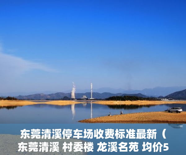 东莞清溪停车场收费标准最新（东莞清溪 村委楼 龙溪名苑 均价5200元 停车场 天然气 首 ）安置房多久拿到小产权证，