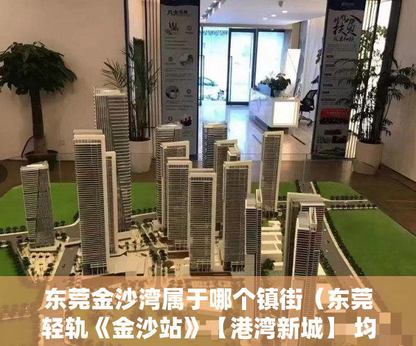 东莞金沙湾属于哪个镇街（东莞轻轨《金沙站》【港湾新城】 均价4888每平 ）小产权房子多久，