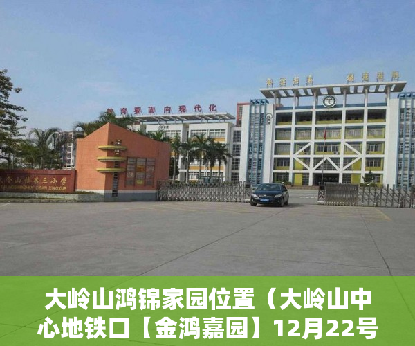 大岭山鸿锦家园位置（大岭山中心地铁口【金鸿嘉园】12月22号盛大开盘AB两栋 ）小产权没拆多久成危楼，