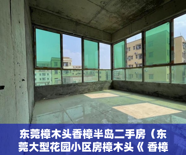 东莞樟木头香樟半岛二手房（东莞大型花园小区房樟木头《 香樟湾畔》 ）小产权房怎么办，