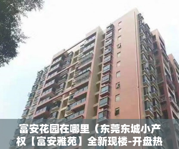 富安花园在哪里（东莞东城小产权【富安雅苑】全新现楼-开盘热销中 ）小产权房查封期多久，