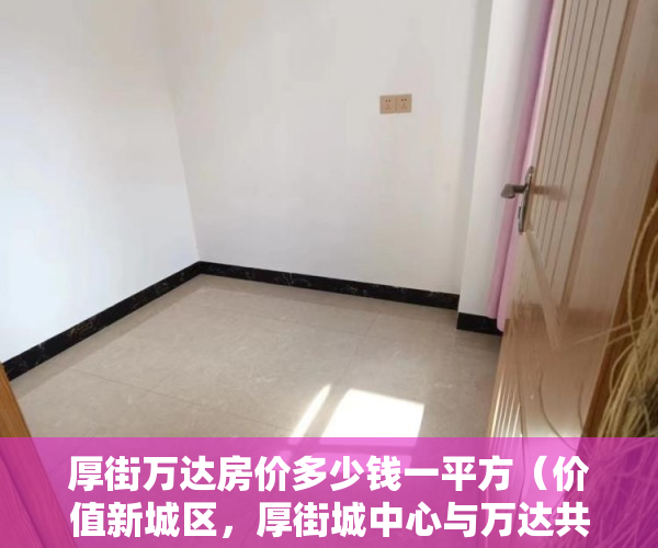 厚街万达房价多少钱一平方（价值新城区，厚街城中心与万达共享城市配套 ）2年前买的小产权房有纠纷怎么办，