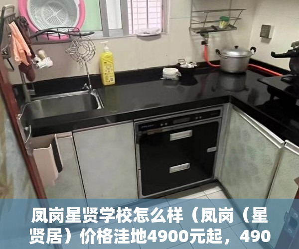 凤岗星贤学校怎么样（凤岗（星贤居）价格洼地4900元起，4900元起 ）买小产权房退定金要多久，