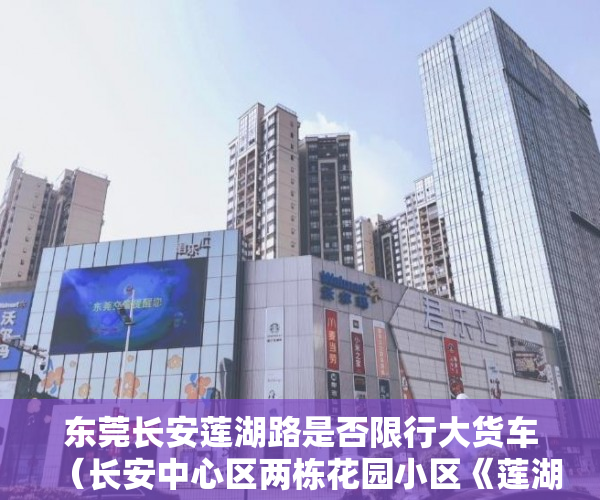 东莞长安莲湖路是否限行大货车（长安中心区两栋花园小区《莲湖四季》5680起分期三至五年 ）小产权房购买人过世家人能居住多久，