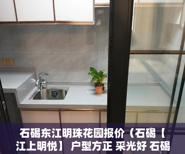 石碣东江明珠花园报价（石碣【江上明悦】 户型方正 采光好 石碣最最最最靓的盘 ）小产权房多久可以合法，