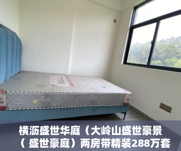 横沥盛世华庭（大岭山盛世豪景（ 盛世豪庭）两房带精装288万套起 ）小产权房开庭了多久下判决书，