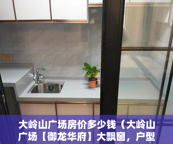 大岭山广场房价多少钱（大岭山广场【御龙华府】大飘窗，户型方正 ）小产权房合同无效多久可起诉，
