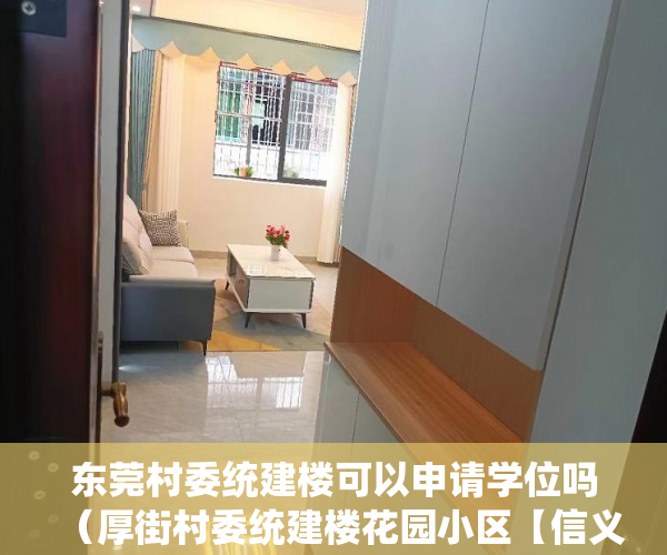 东莞村委统建楼可以申请学位吗（厚街村委统建楼花园小区【信义华庭】新盘入市 ）小产权房是多久，