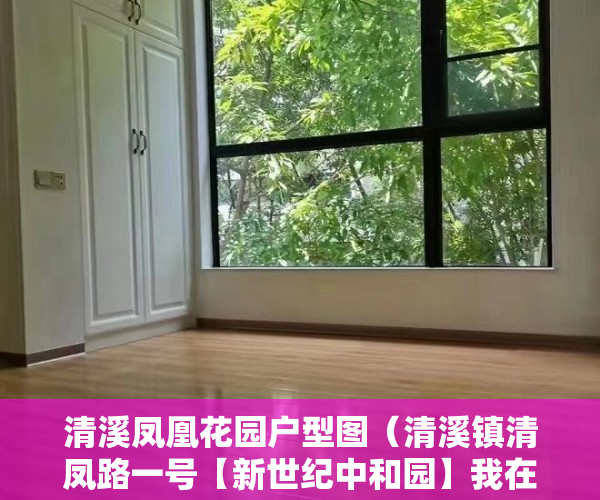 清溪凤凰花园户型图（清溪镇清凤路一号【新世纪中和园】我在屋里等你 ）小产权的房子物业保修多久，