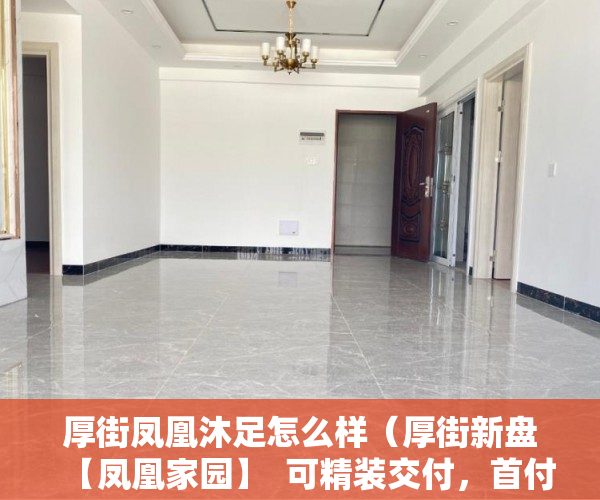 厚街凤凰沐足怎么样（厚街新盘【凤凰家园】  可精装交付，首付三成，一年免息 ）房子是大产权和小产权怎么查，
