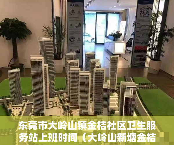 东莞市大岭山镇金桔社区卫生服务站上班时间（大岭山新塘金桔翰林城楼盘规模：散装独栋三栋 ）小产权房拆迁后多久可拿房产证，