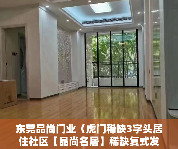 东莞品尚门业（虎门稀缺3字头居住社区【品尚名居】稀缺复式发售 诚邀品 ）深圳小产权过户多久好拿到绿本，