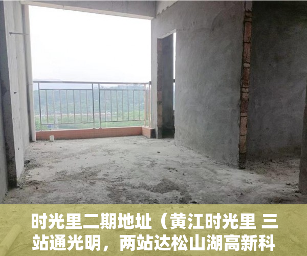 时光里二期地址（黄江时光里 三站通光明，两站达松山湖高新科技园区 ）小产权房未来多久会转正，