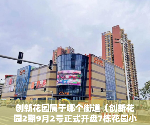 创新花园属于哪个街道（创新花园2期9月2号正式开盘7栋花园小区）小产权房签合同是多久，