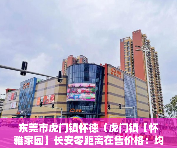 东莞市虎门镇怀德（虎门镇【怀雅家园】长安零距离在售价格：均价3580 ）2020小产权房年限多久，