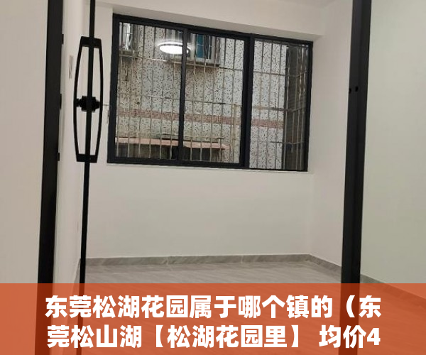 东莞松湖花园属于哪个镇的（东莞松山湖【松湖花园里】 均价4300元）小产权房使用期限是多久，