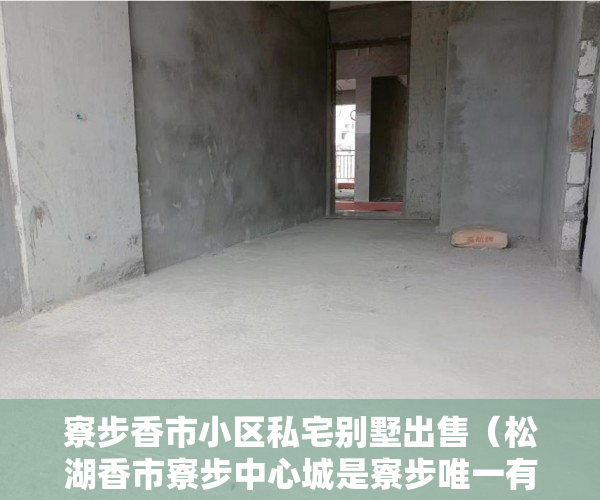 寮步香市小区私宅别墅出售（松湖香市寮步中心城是寮步唯一有两层地下停车场的商住 ）女婿单位有小产权房怎么办，