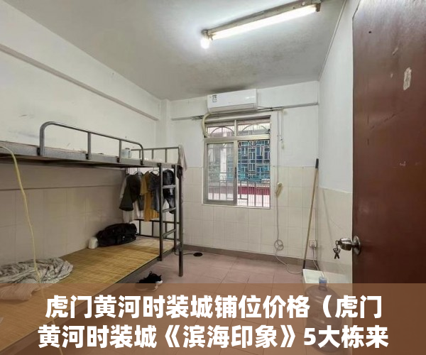 虎门黄河时装城铺位价格（虎门黄河时装城《滨海印象》5大栋来袭，260套现房1年免 ）买小产权房退定金要多久，