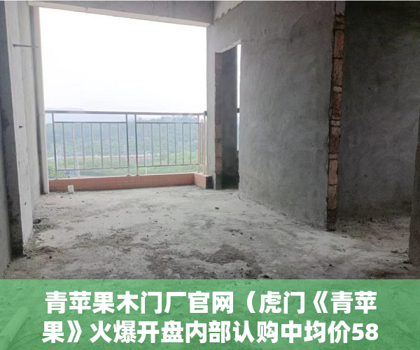 青苹果木门厂官网（虎门《青苹果》火爆开盘内部认购中均价5880元均价 ）小产权房过户怎么公证，