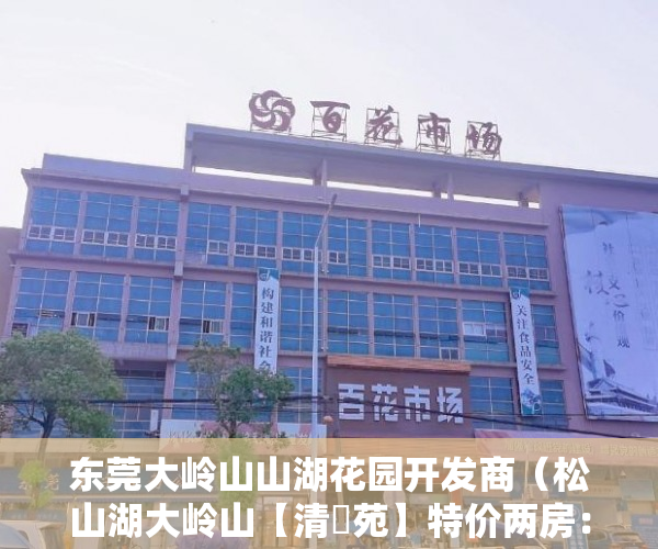 东莞大岭山山湖花园开发商（松山湖大岭山【清華苑】特价两房：298万起 ）深圳小产权房能活多久，