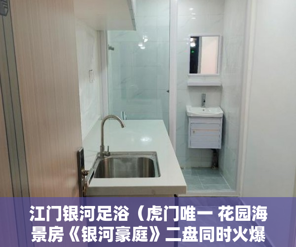 江门银河足浴（虎门唯一 花园海景房《银河豪庭》二盘同时火爆开盘 ）小产权多久1463796Z空间，