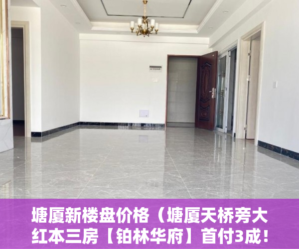 塘厦新楼盘价格（塘厦天桥旁大红本三房【铂林华府】首付3成！首付3成！！ ）小产权房网签多久能拿到房，