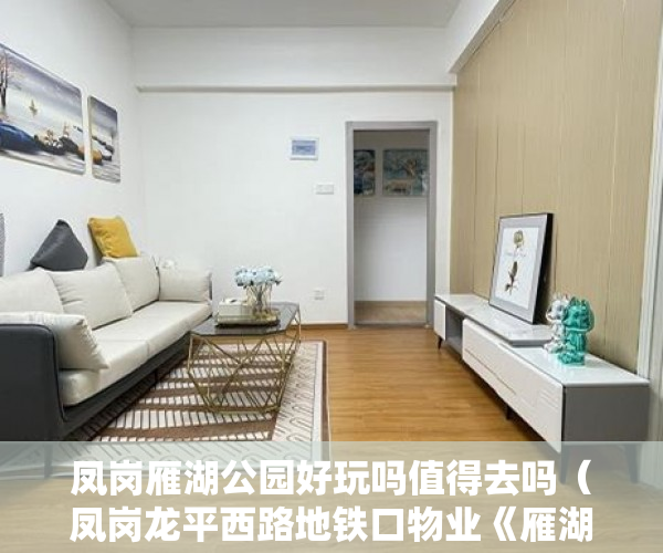 凤岗雁湖公园好玩吗值得去吗（凤岗龙平西路地铁口物业《雁湖公馆》雁田唯一在售小产 ）小产权房没过户多久可以要求退款，
