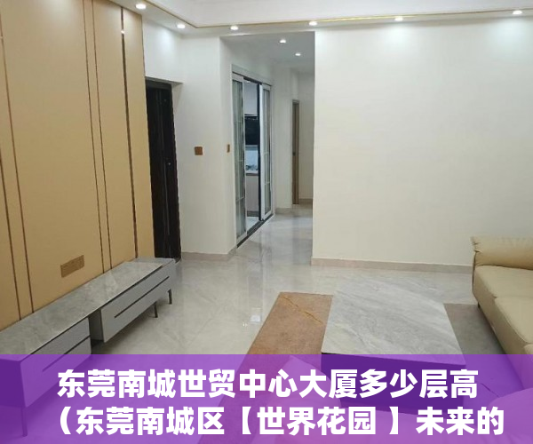 东莞南城世贸中心大厦多少层高（东莞南城区【世界花园 】未来的高端生活区 ）已经购买了小产权房怎么办，