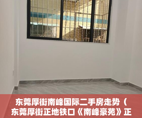 东莞厚街南峰国际二手房走势（东莞厚街正地铁口《南峰豪苑》正式开盘了 ）做小产权房多久能买卖，